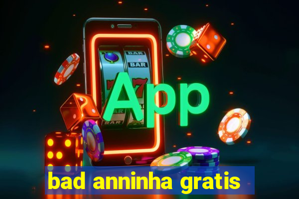 bad anninha gratis